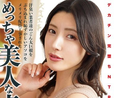 NKKD-292 デカチン完堕ちNTR 汗臭い業者達のごん太巨根をぶち込まれ恥ずかしいアソコをメリメリ配管工事されためっちゃ美人な貞淑妻 森沢かな
