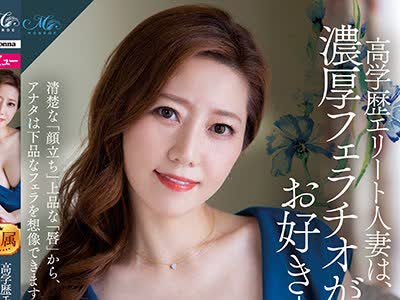 骑兵破解ROE-022 高学歴エリート人妻は、濃厚フェラチオがお好き-。 大手広告代理店勤務 希咲鈴々花 42歳 AV DEBUT