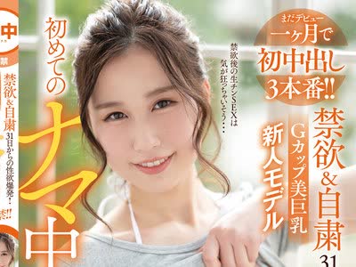 骑兵破解HND-988 禁欲＆自粛31日からの性欲爆発！Gカップ美巨乳新人モデル初めてのナマ中出し解禁！！ 朝倉ここな