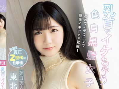 骑兵破解CAWD-311 乳首でイケちゃう色白黒髪女子が初めてのデカチンで膣奥イキアクメ覚醒！美白美人が多い東北美少女・真白みくるデビュー