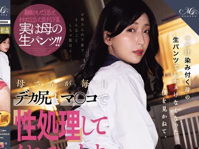 骑兵破解ROE-494 マン汁染み付く母の生パンツでしかヌけなくなった僕を見かねて、母さんが毎日デカ尻とマ○コで性処理してくれています。 義姉のモノだと