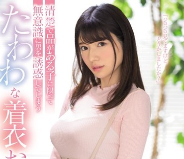 SSNI-585 清楚で品がある子に限って無意識に男を誘惑してしまうたわわな着衣おっぱい 桜羽のどか
