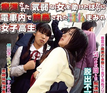 NHDTA-943 痴漢された気弱な女を助けたばかりに電車内で輪姦されたゴムまみれ女子校生