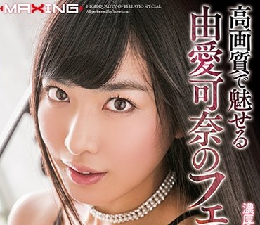 MXSPS-560 高画質で魅せる由愛可奈のフェラチオ vol.2 濃厚フェラからごっくんフェラまで収録 4時間