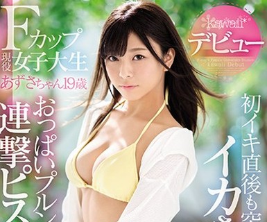 骑兵破解KAWD-956 Fカップ現役女子大生 あずさちゃん19歳kawaii デビュー 初イキ直後も突かれまくってイカされまくるおっぱいプルンプルン連撃ピストンSEX