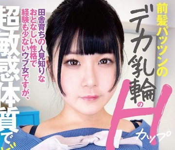骑兵破解PAIS-075 前髪パッツンのデカ乳輪のHカップ素人さんは、田舎育ちの人見知りなおとなしい性格で経験も少ないウブ女ですが、超敏感体質でビックビク